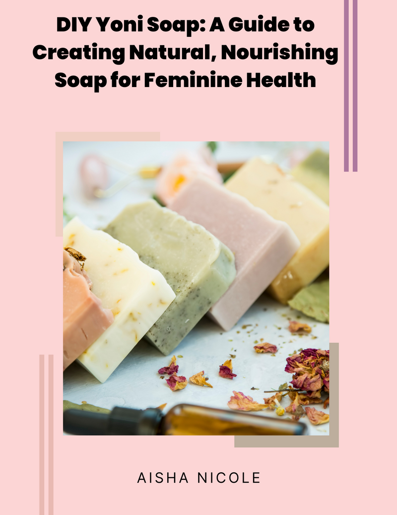 DIY Yoni Soap - A Guide to Creating Natural, Nourishing Soap for Feminine Health